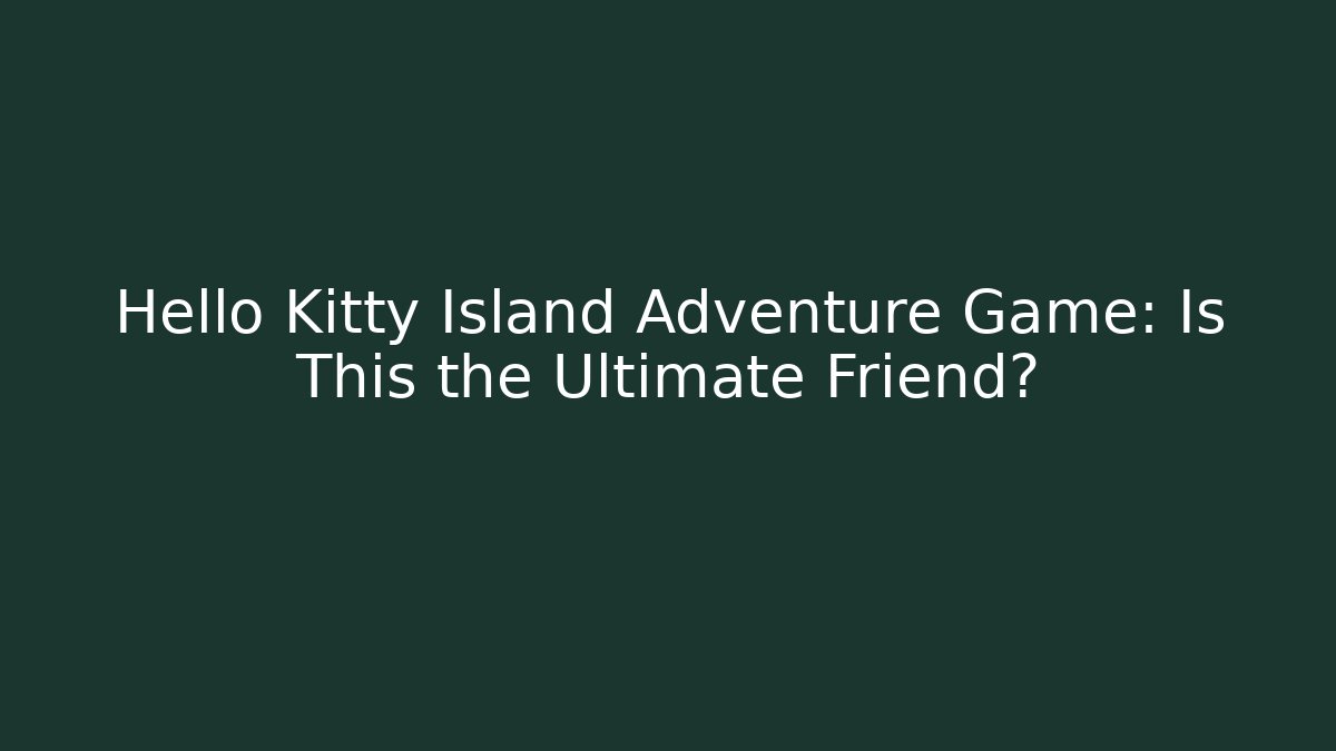 Hello Kitty Island Adventure Game: Is This the Ultimate Friend?