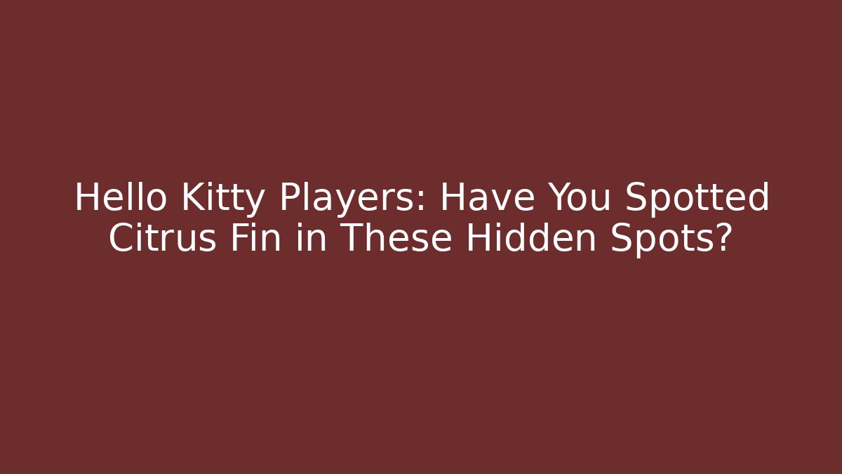 Hello Kitty Players: Have You Spotted Citrus Fin in These Hidden Spots?