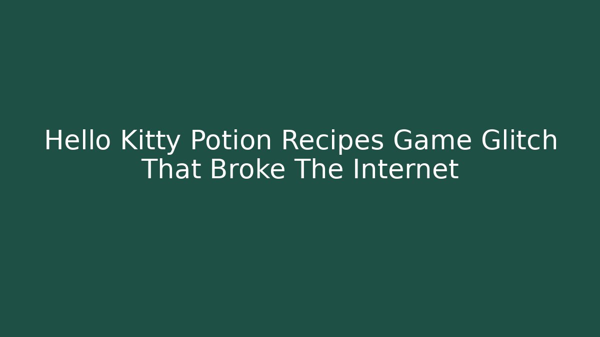 Hello Kitty Potion Recipes Game Glitch That Broke The Internet