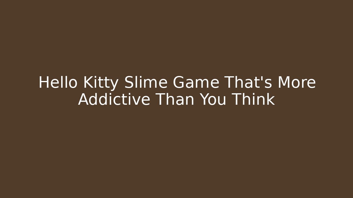 Hello Kitty Slime Game That's More Addictive Than You Think - Critter Realm