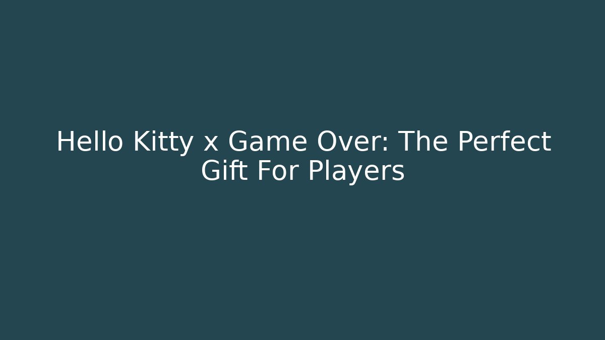 Hello Kitty x Game Over: The Perfect Gift For Players