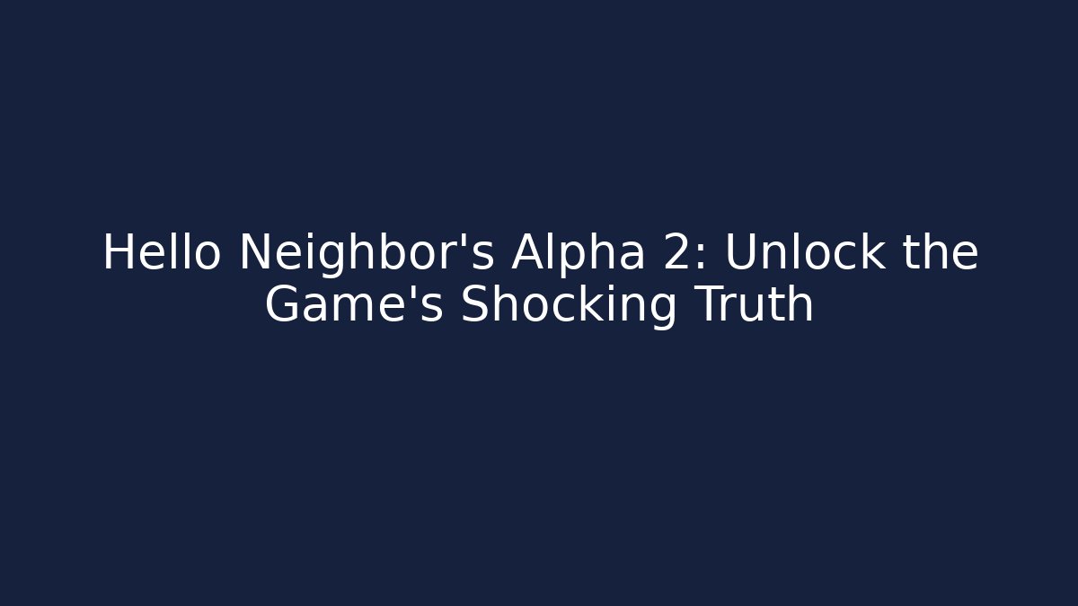 Hello Neighbor's Alpha 2: Unlock the Game's Shocking Truth
