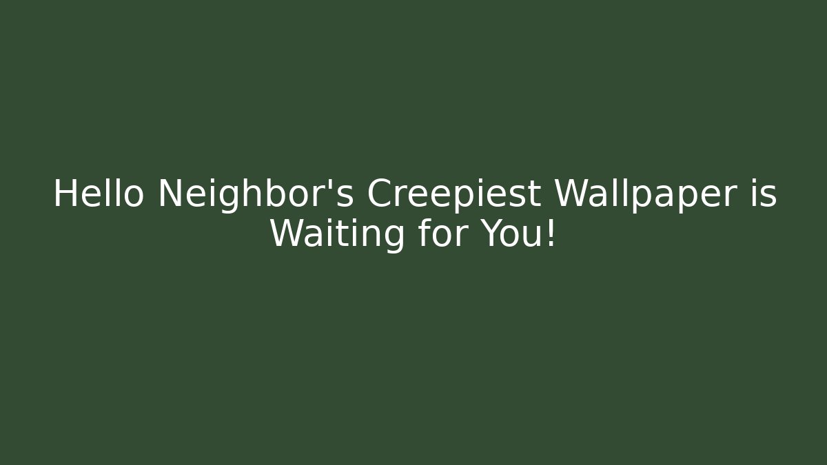 Hello Neighbor's Creepiest Wallpaper is Waiting for You!