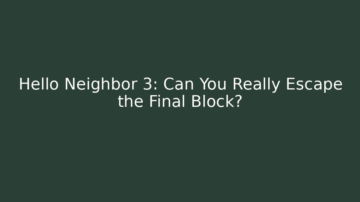 Hello Neighbor 3: Can You Really Escape the Final Block?