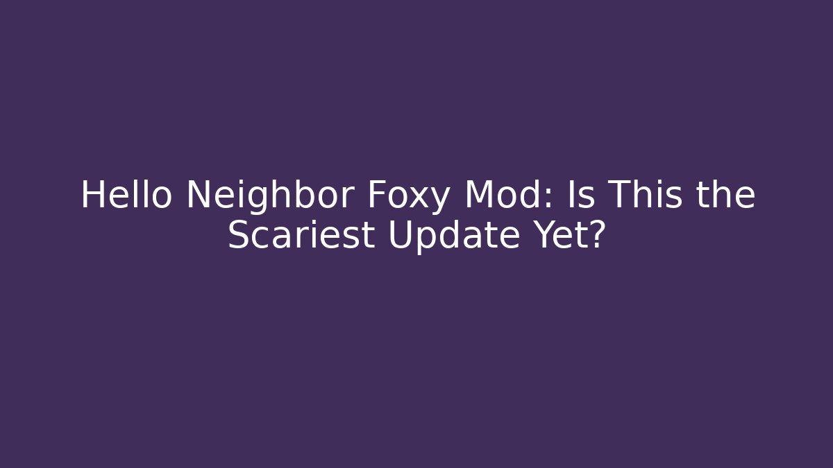 Hello Neighbor Foxy Mod: Is This the Scariest Update Yet?