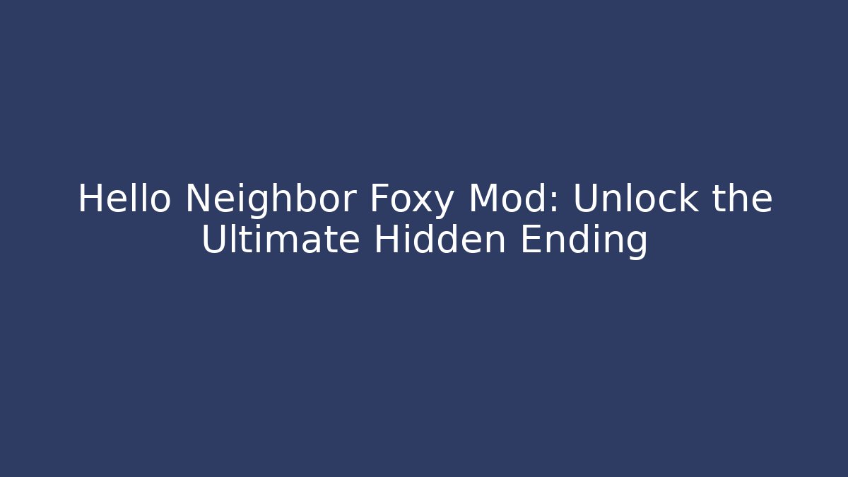 Hello Neighbor Foxy Mod: Unlock the Ultimate Hidden Ending