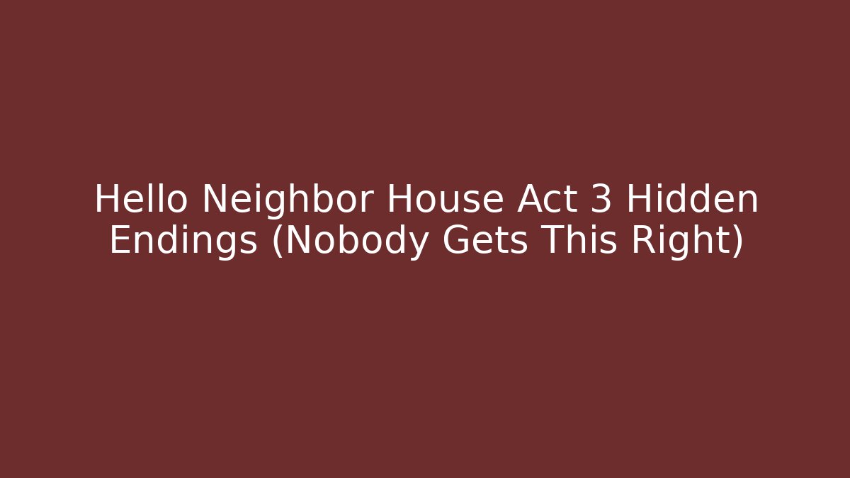 Hello Neighbor House Act 3 Hidden Endings (Nobody Gets This Right)
