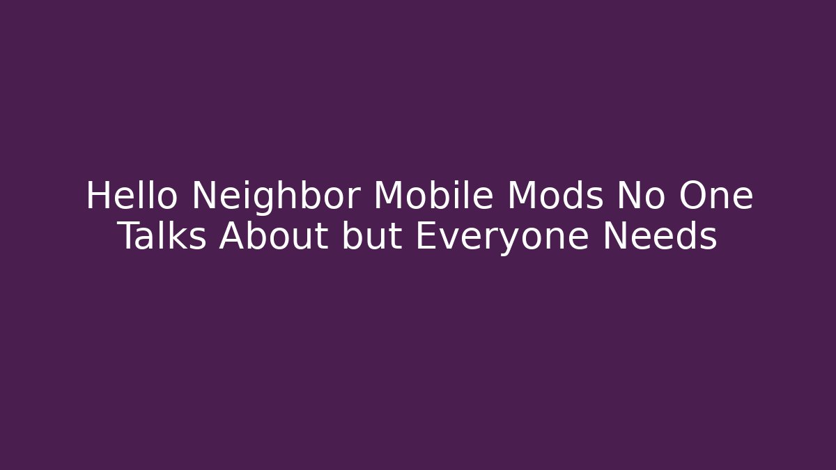 Hello Neighbor Mobile Mods No One Talks About but Everyone Needs