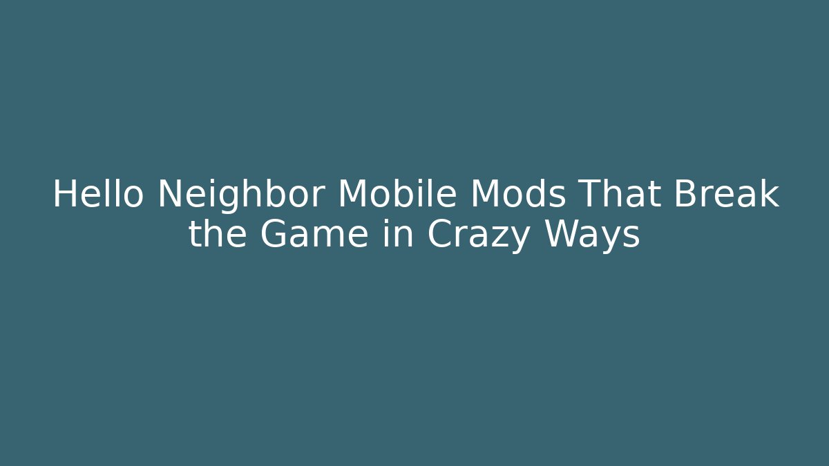 Hello Neighbor Mobile Mods That Break the Game in Crazy Ways