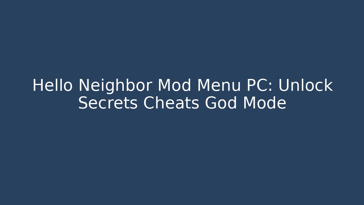 Hello Neighbor Mod Menu PC: Unlock Secrets Cheats God Mode