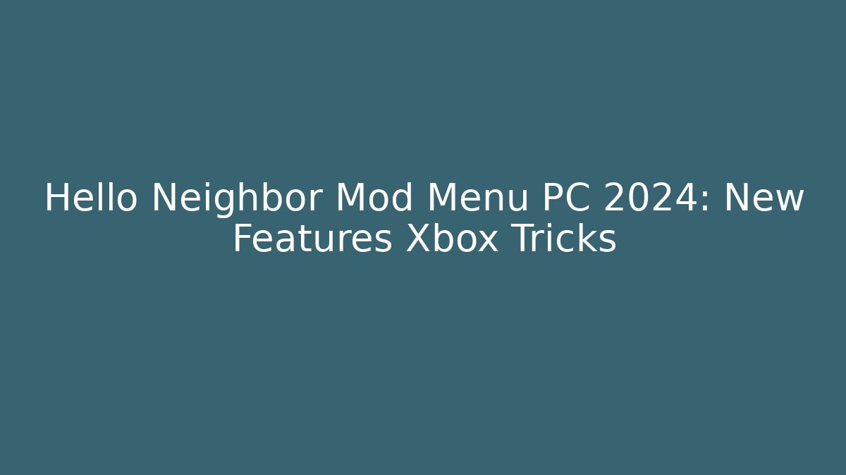 Hello Neighbor Mod Menu PC 2024: New Features Xbox Tricks
