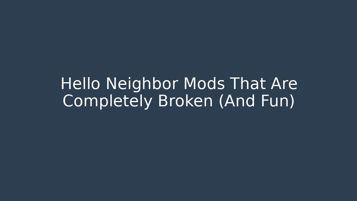 Hello Neighbor Mods That Are Completely Broken (And Fun)