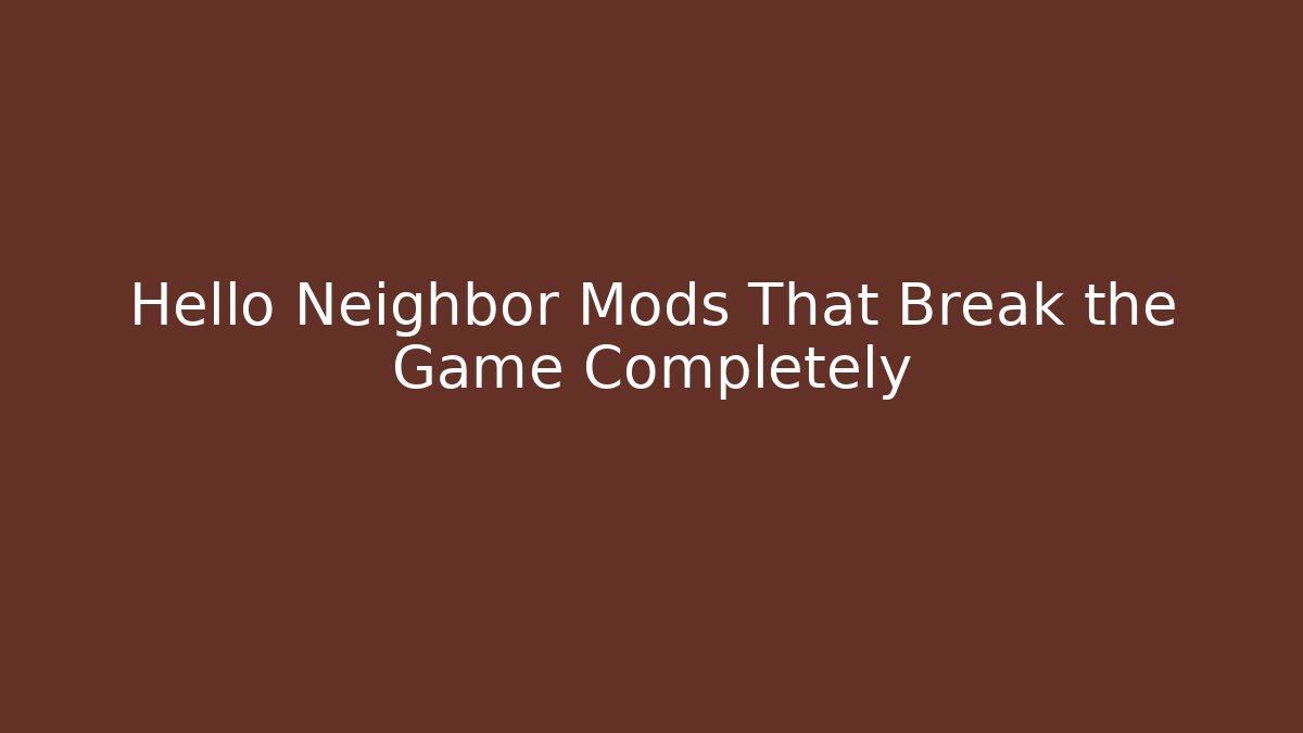 Hello Neighbor Mods That Break the Game Completely