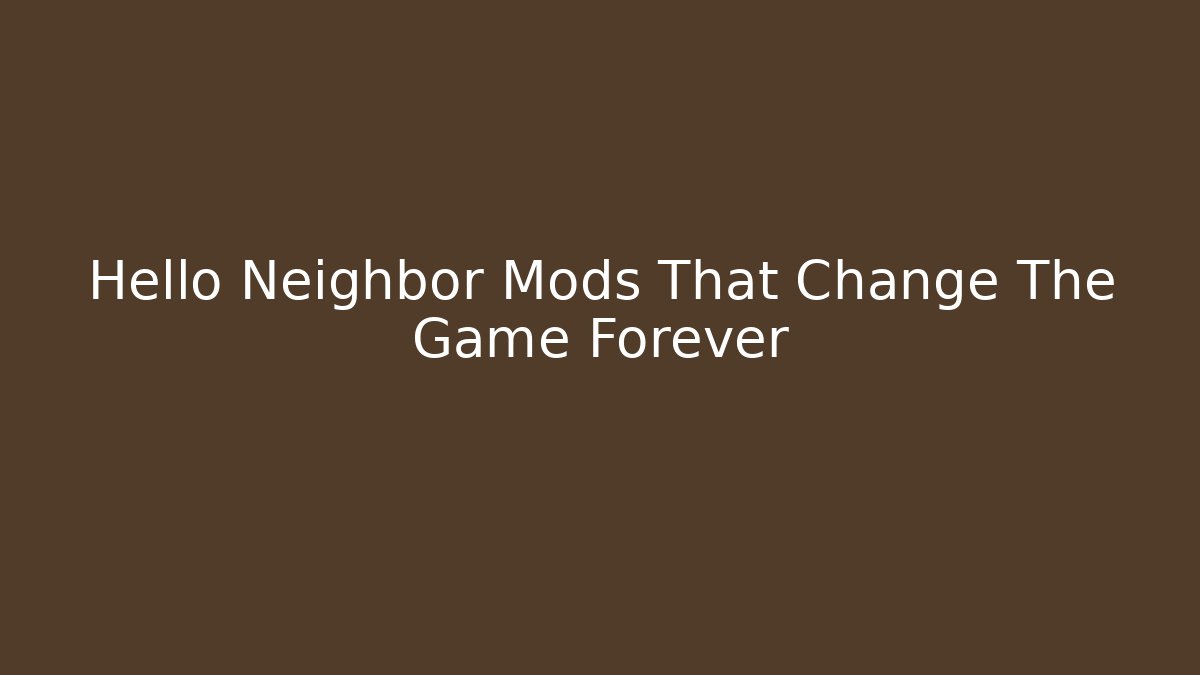 Hello Neighbor Mods That Change The Game Forever