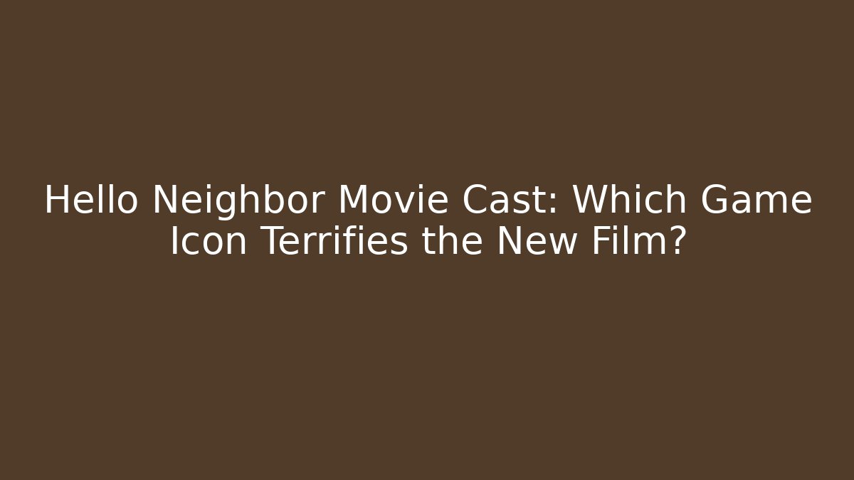 Hello Neighbor Movie Cast: Which Game Icon Terrifies the New Film?