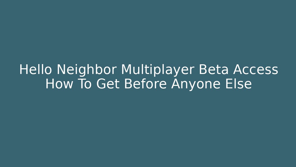 Hello Neighbor Multiplayer Beta Access How To Get Before Anyone Else