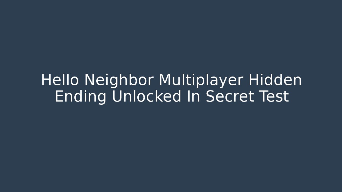 Hello Neighbor Multiplayer Hidden Ending Unlocked In Secret Test