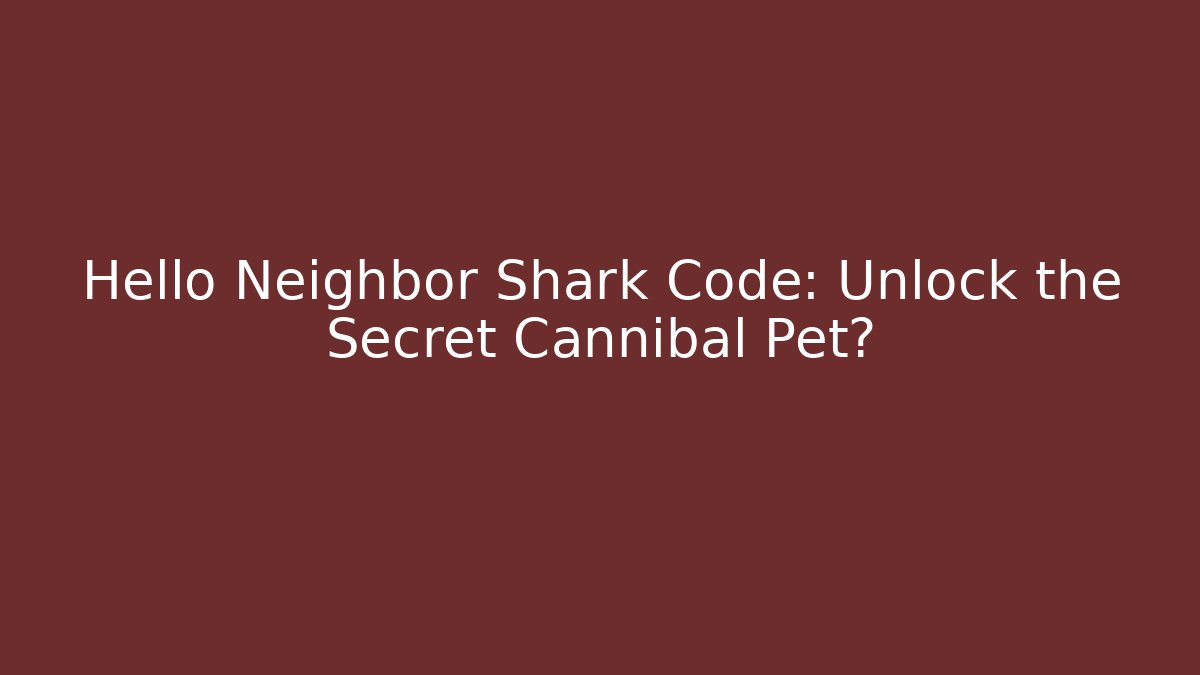 Hello Neighbor Shark Code: Unlock the Secret Cannibal Pet?