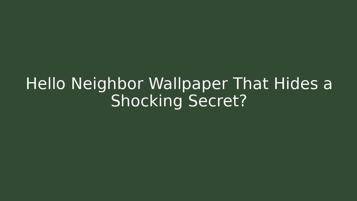 Hello Neighbor Wallpaper That Hides a Shocking Secret?