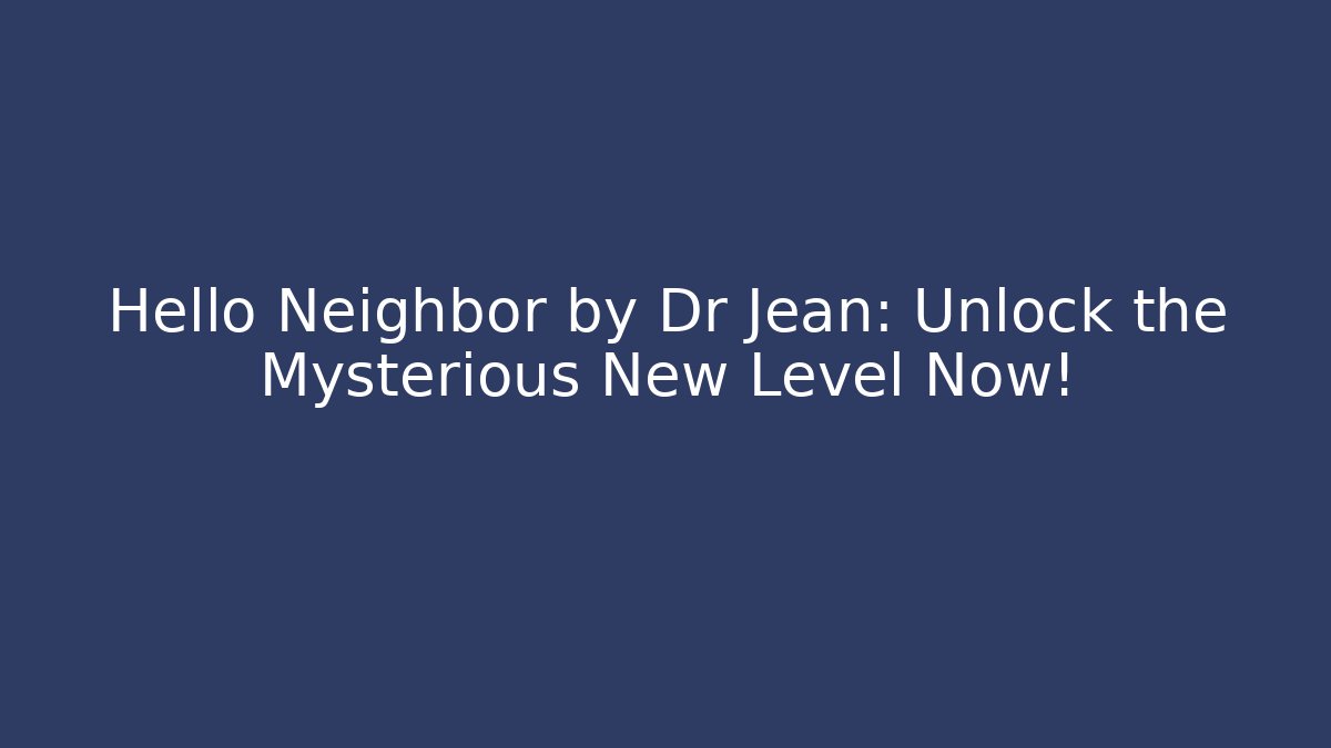 Hello Neighbor by Dr Jean: Unlock the Mysterious New Level Now!