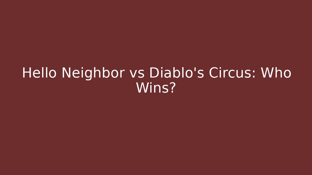 Hello Neighbor vs Diablo's Circus: Who Wins?