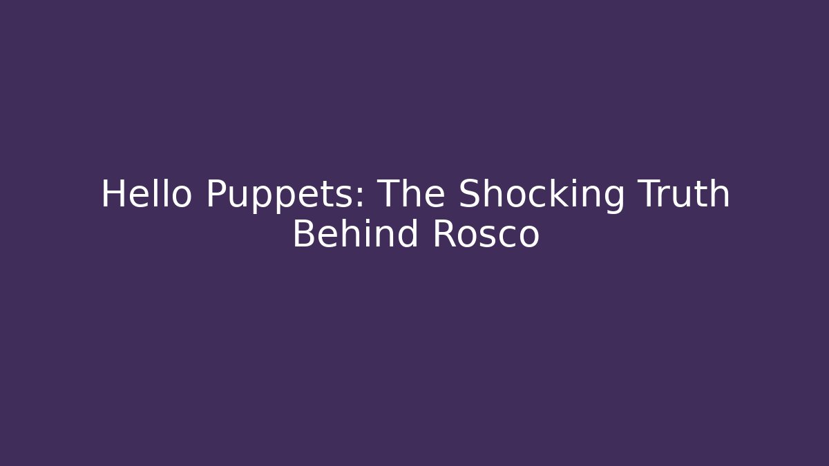 Hello Puppets: The Shocking Truth Behind Rosco