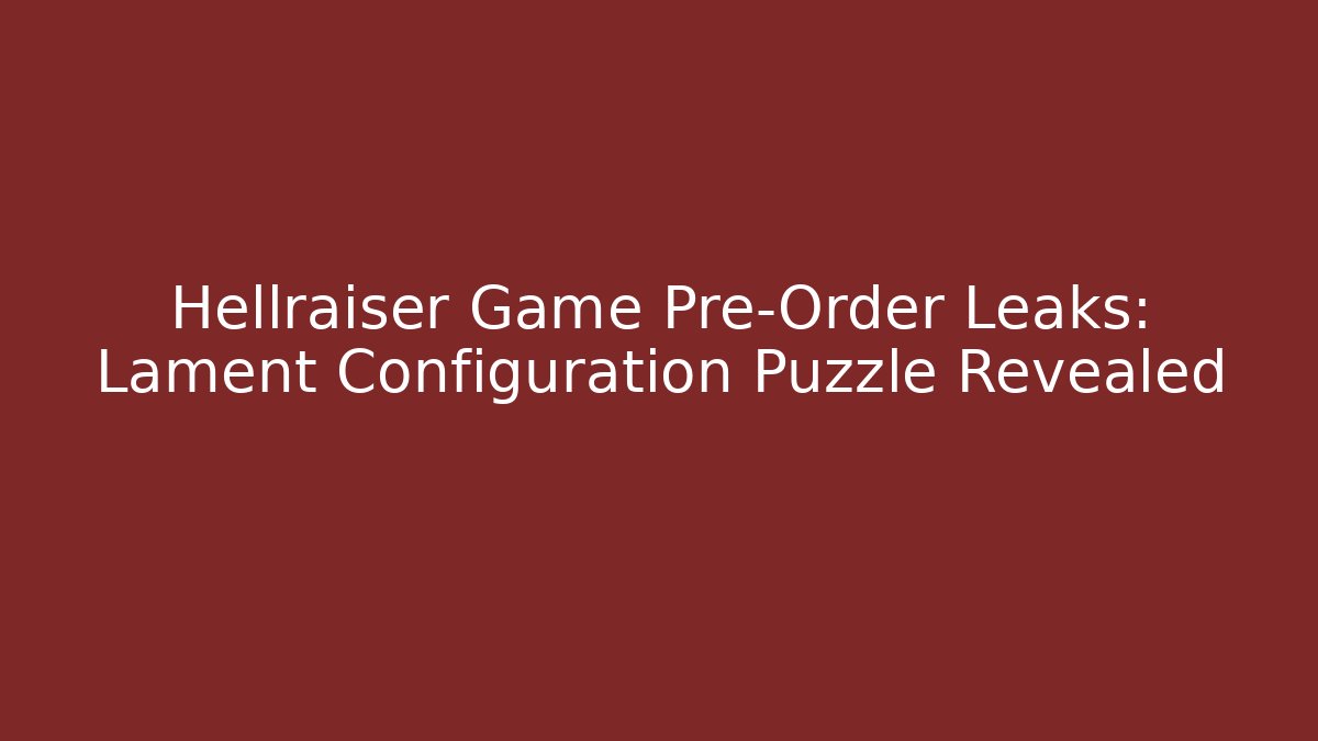 Hellraiser Game Pre-Order Leaks: Lament Configuration Puzzle Revealed