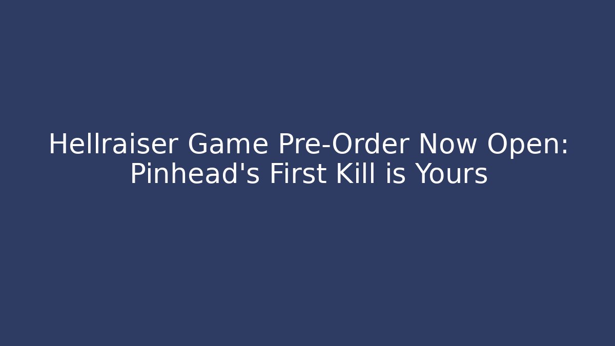 Hellraiser Game Pre-Order Now Open: Pinhead’s First Kill is Yours