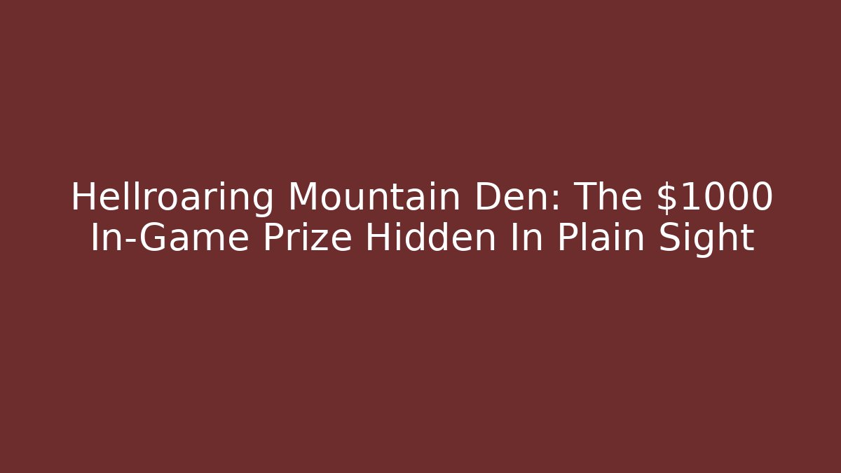 Hellroaring Mountain Den: The $1000 In-Game Prize Hidden In Plain Sight