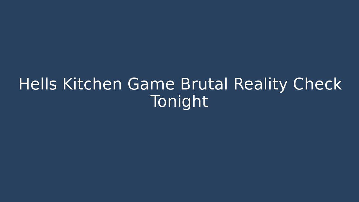 Hells Kitchen Game Brutal Reality Check Tonight - Critter Realm