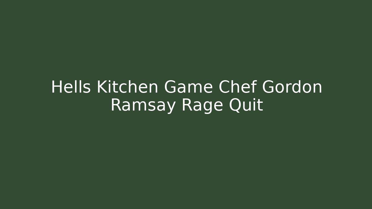 Hells Kitchen Game Chef Gordon Ramsay Rage Quit