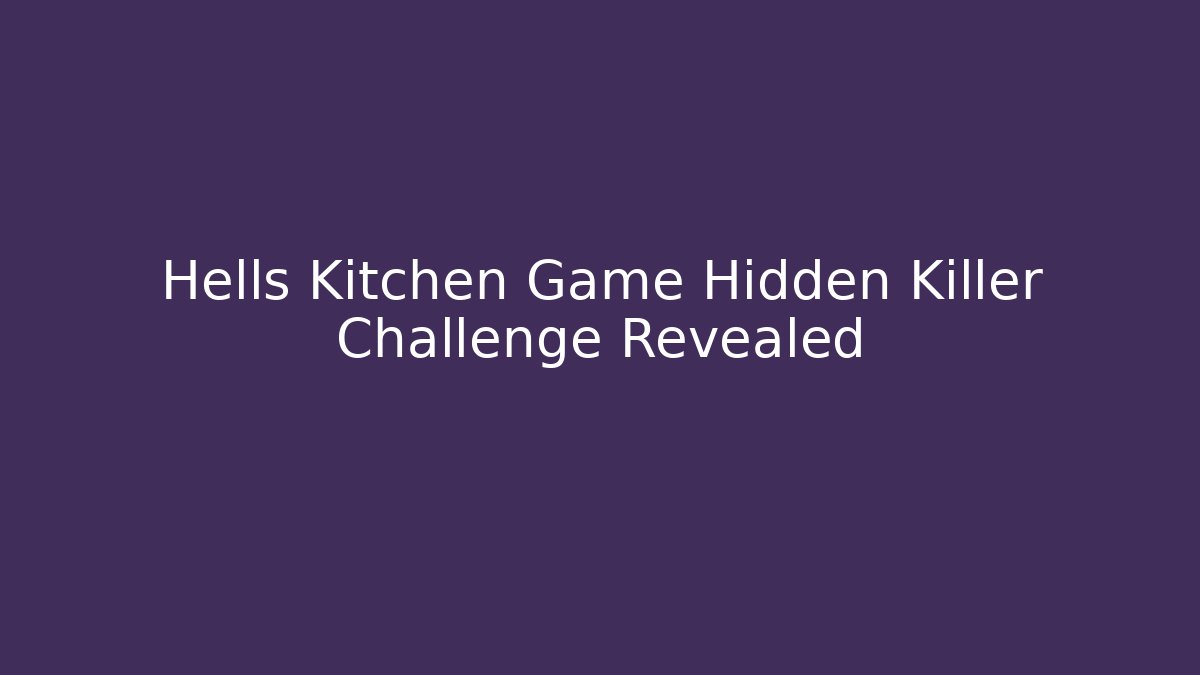 Hells Kitchen Game Hidden Killer Challenge Revealed