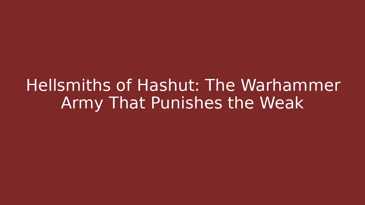 Hellsmiths of Hashut: The Warhammer Army That Punishes the Weak
