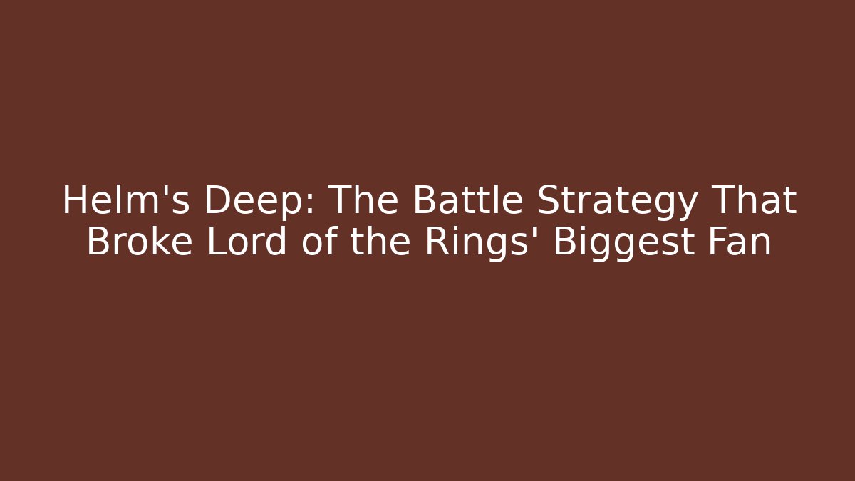 Helm's Deep: The Battle Strategy That Broke Lord of the Rings' Biggest Fan