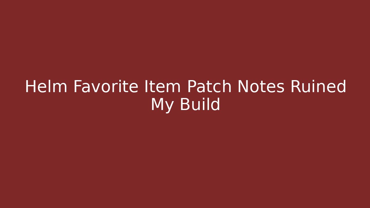 Helm Favorite Item Patch Notes Ruined My Build