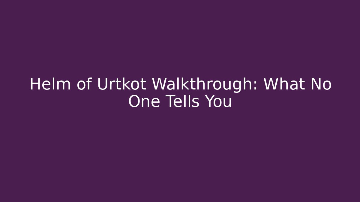 Helm of Urtkot Walkthrough: What No One Tells You
