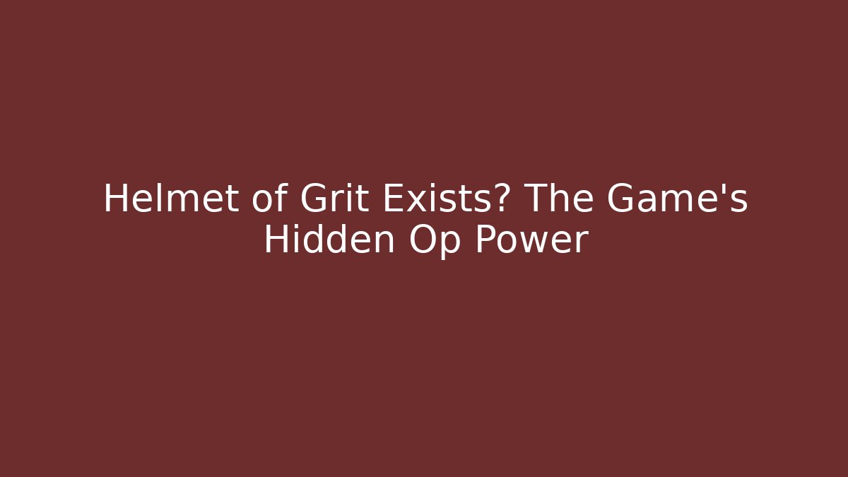 Helmet of Grit Exists? The Game's Hidden Op Power