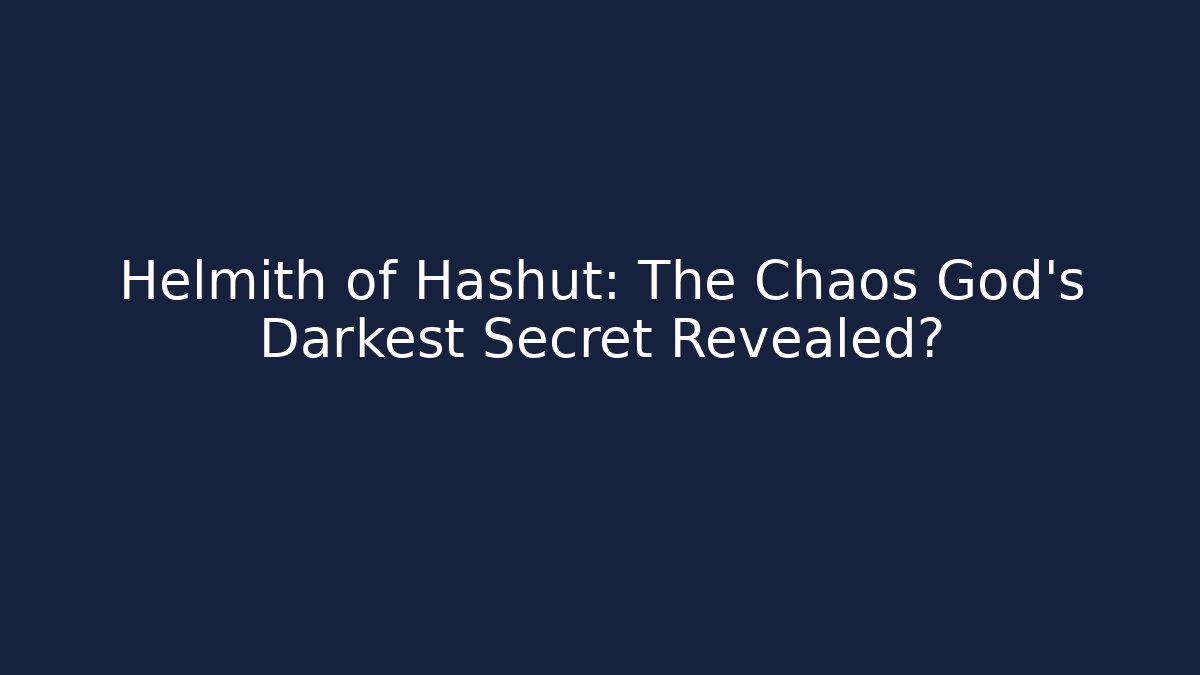 Helmith of Hashut: The Chaos God's Darkest Secret Revealed?