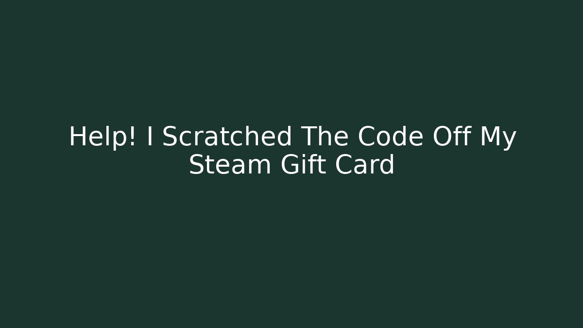 Help! I Scratched The Code Off My Steam Gift Card