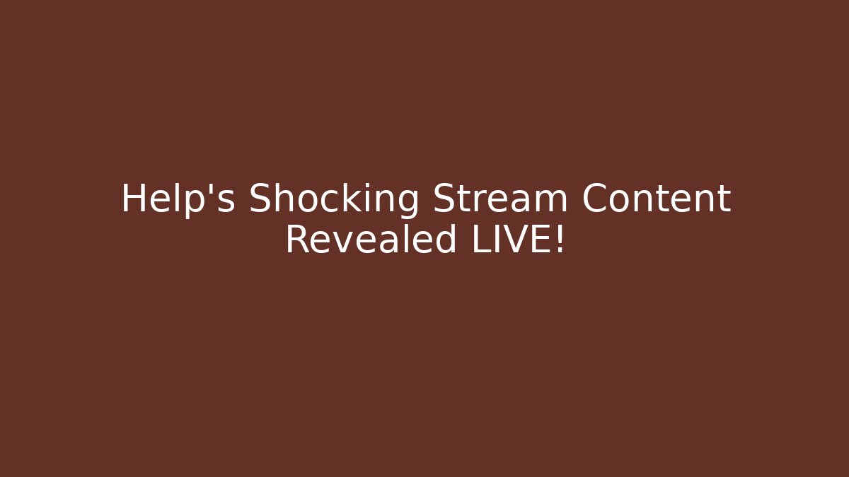 Help's Shocking Stream Content Revealed LIVE!