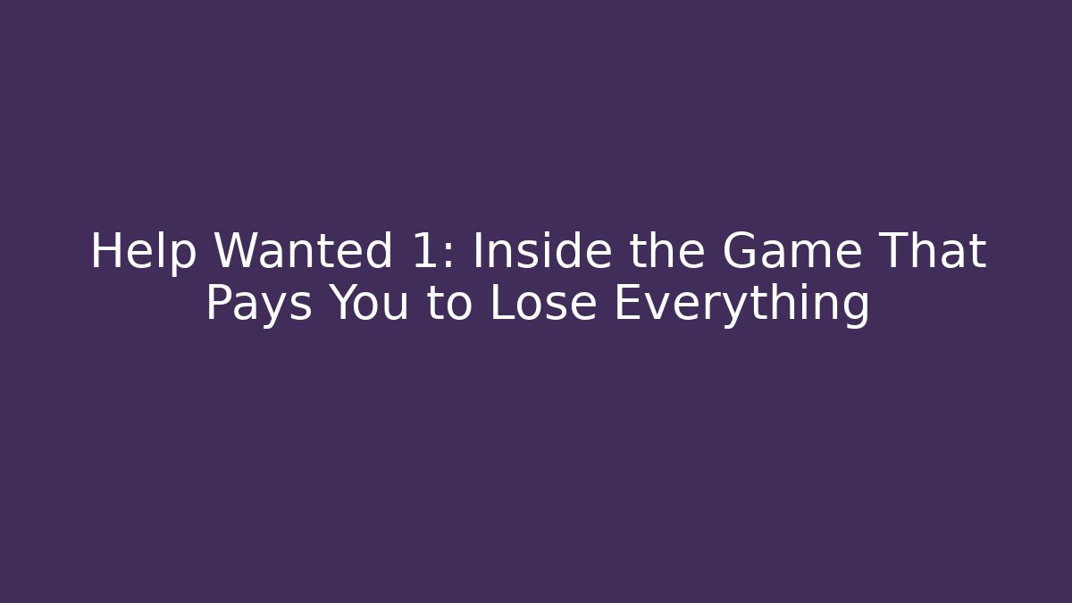 Help Wanted 1: Inside the Game That Pays You to Lose Everything - Critter Realm