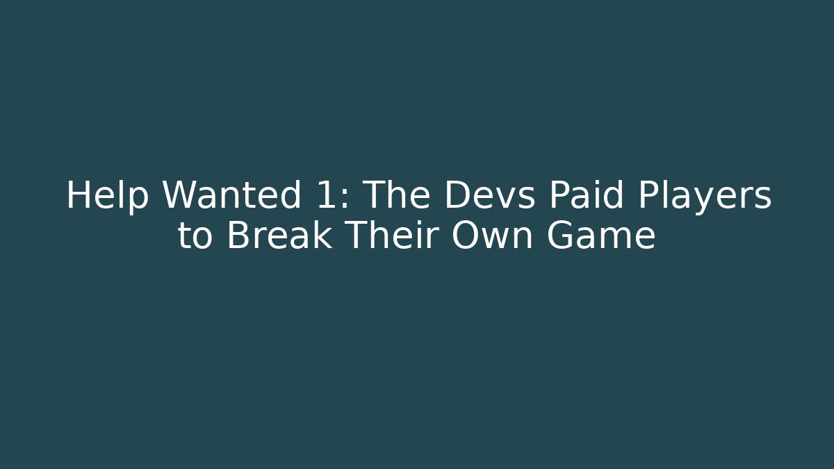 Help Wanted 1: The Devs Paid Players to Break Their Own Game