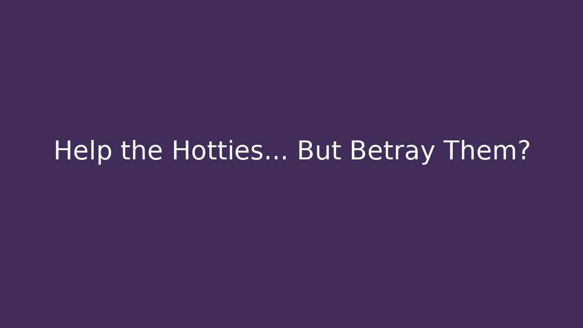 Help the Hotties... But Betray Them?