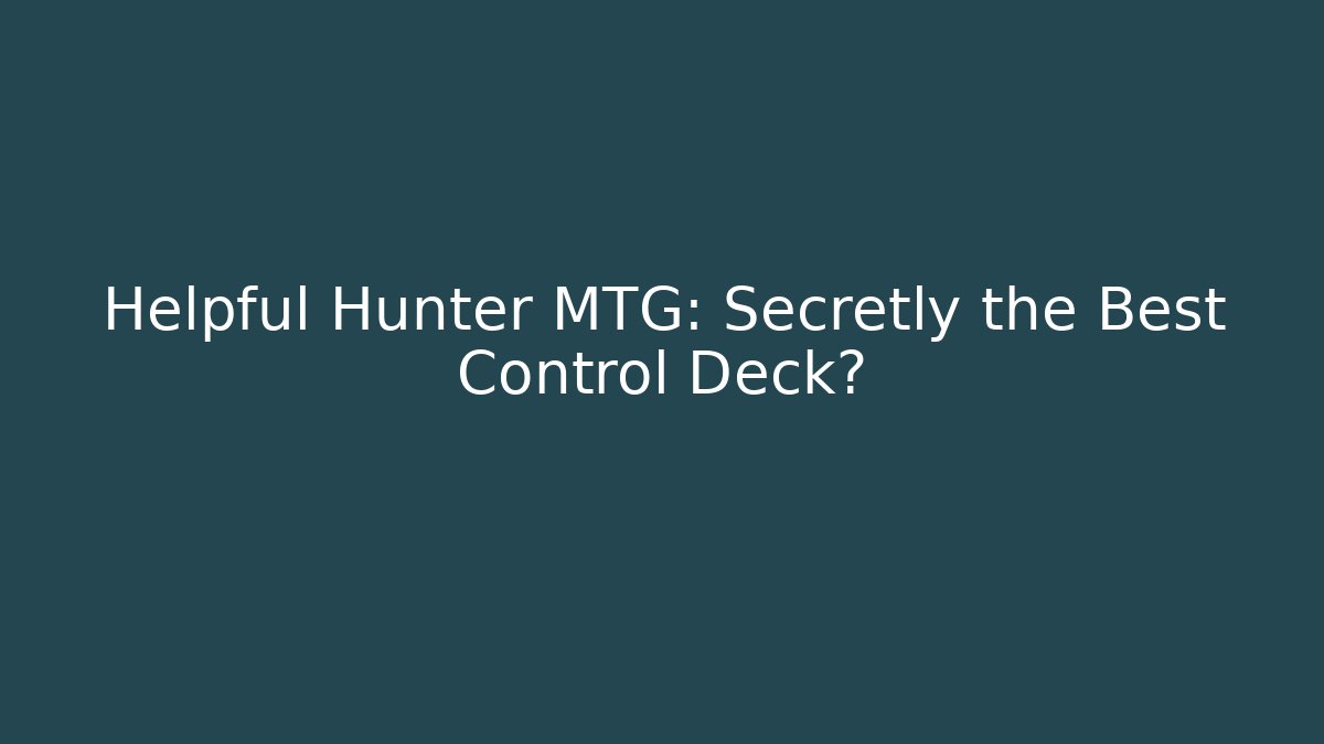 Helpful Hunter MTG: Secretly the Best Control Deck?