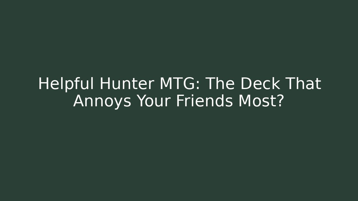 Helpful Hunter MTG: The Deck That Annoys Your Friends Most?