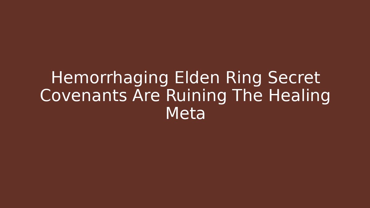 Hemorrhaging Elden Ring Secret Covenants Are Ruining The Healing Meta