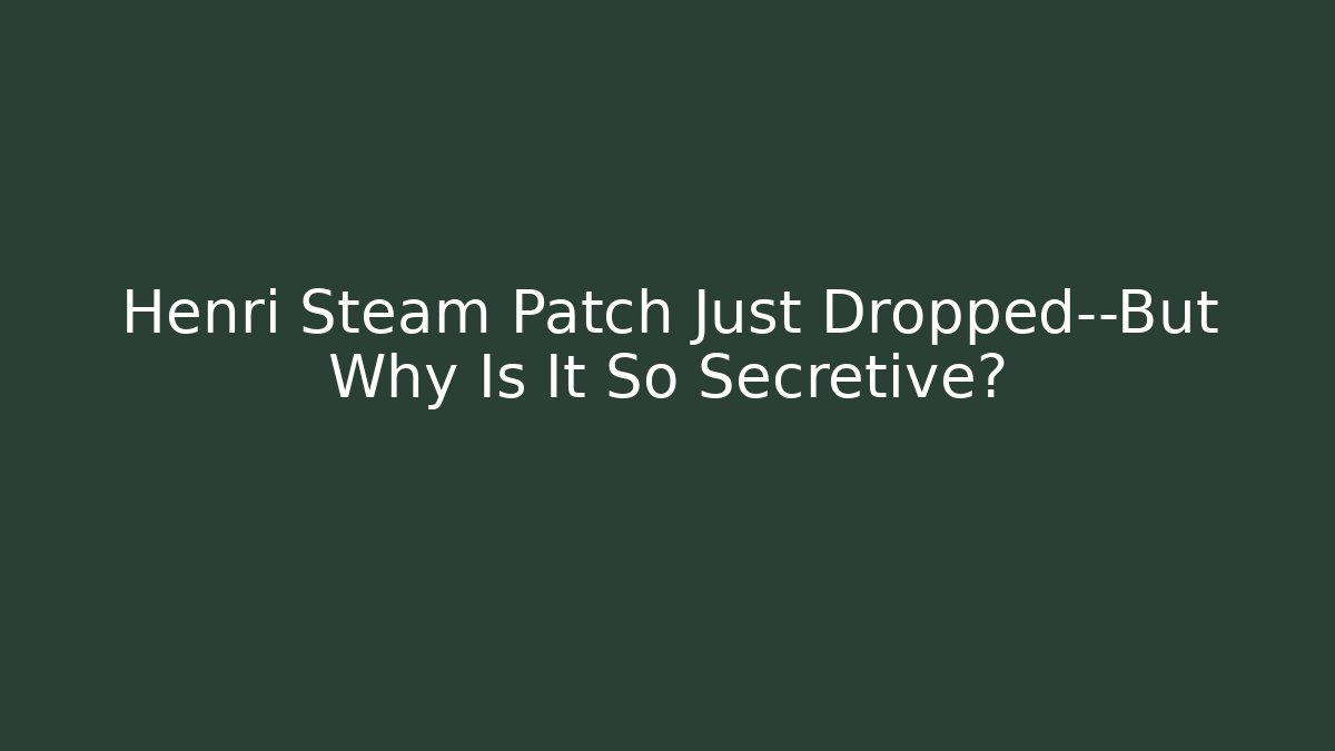 Henri Steam Patch Just Dropped—But Why Is It So Secretive?