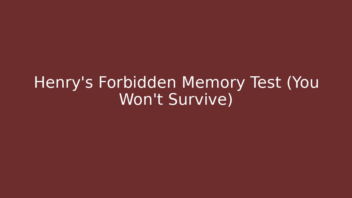 Henry's Forbidden Memory Test (You Won't Survive)