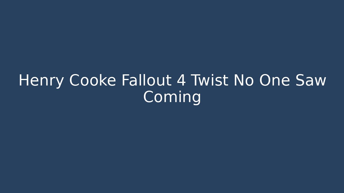 Henry Cooke Fallout 4 Twist No One Saw Coming