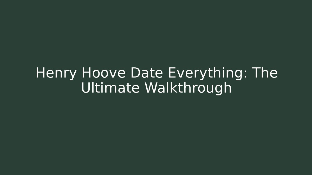 Henry Hoove Date Everything: The Ultimate Walkthrough